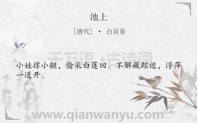 《池上》作者是唐代的白居易.本诗词属于四年级;三年级;一年级;儿童;生活;早教;小学生必背古诗70首类诗词.诗词全文约共24字.