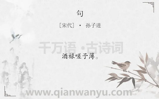 《句》作者是宋代的孙子进.本诗词属于二年级;一年级类诗词.诗词全文约共6字.